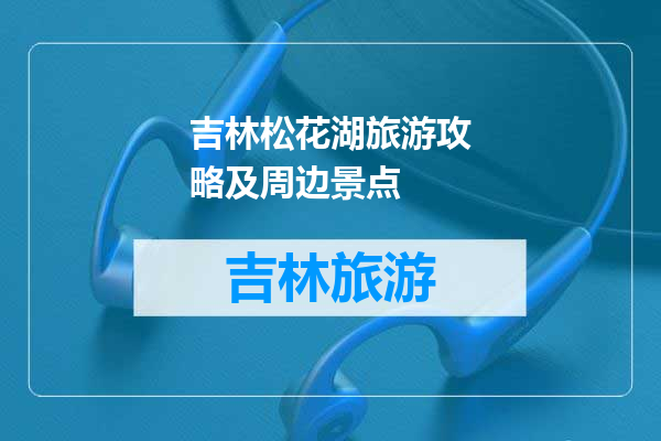 吉林松花湖旅游攻略及周边景点