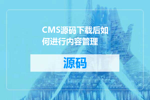 CMS源码下载后如何进行内容管理