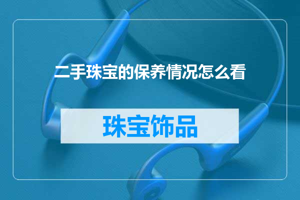 二手珠宝的保养情况怎么看