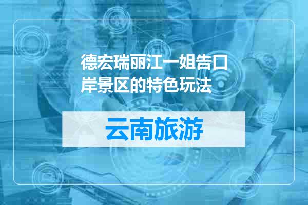 德宏瑞丽江一姐告口岸景区的特色玩法