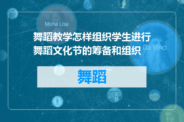 舞蹈教学怎样组织学生进行舞蹈文化节的筹备和组织