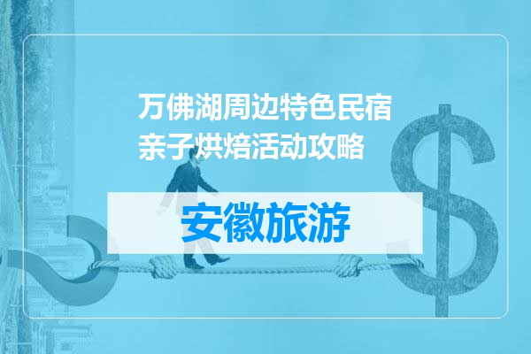 万佛湖周边特色民宿亲子烘焙活动攻略