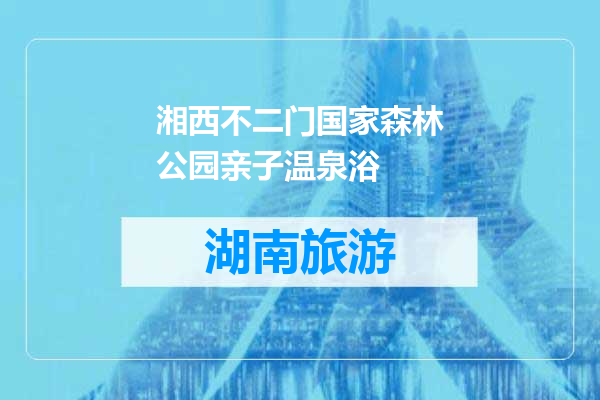 湘西不二门国家森林公园亲子温泉浴