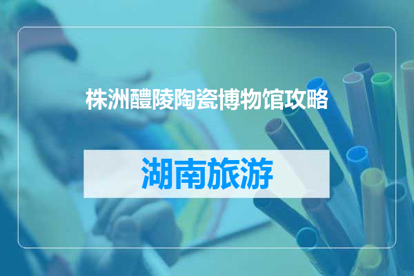 株洲醴陵陶瓷博物馆攻略