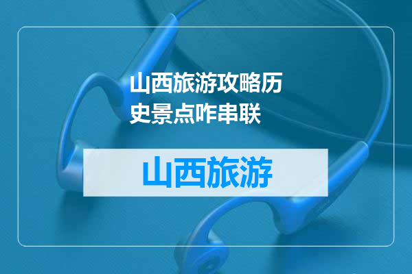 山西旅游攻略历史景点咋串联