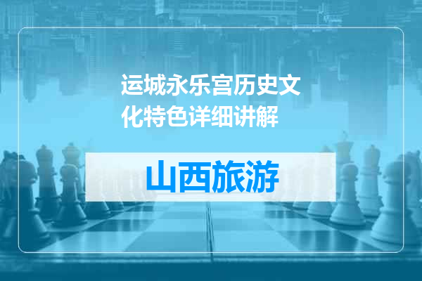 运城永乐宫历史文化特色详细讲解