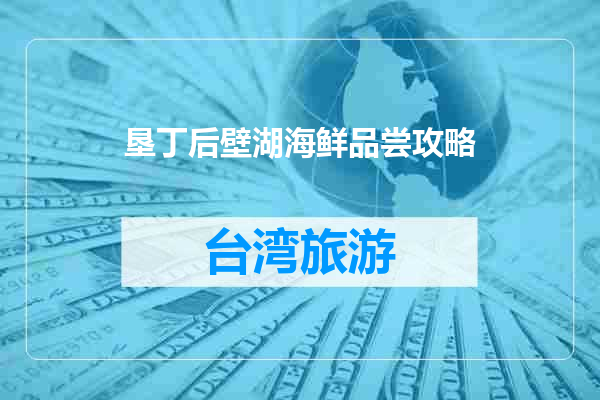 垦丁后壁湖海鲜品尝攻略