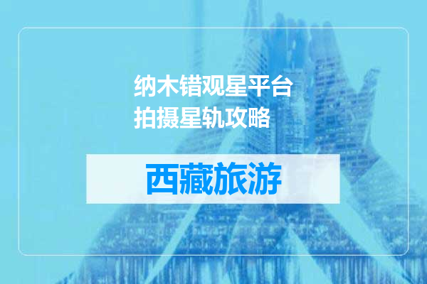 纳木错观星平台拍摄星轨攻略