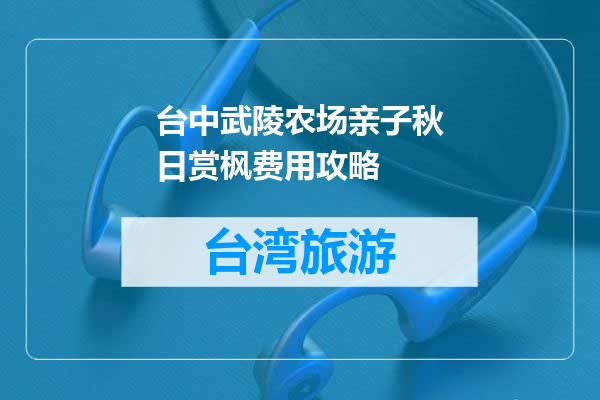 台中武陵农场亲子秋日赏枫费用攻略