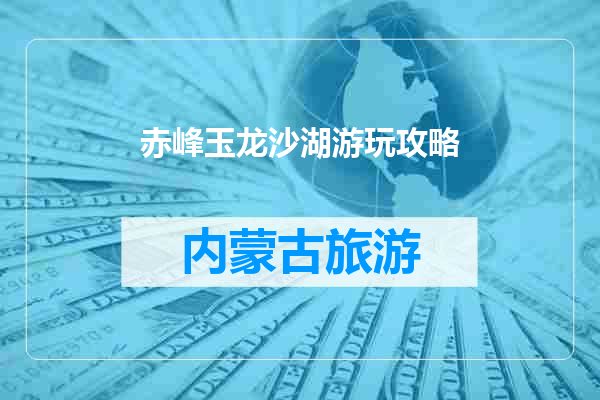 赤峰玉龙沙湖游玩攻略