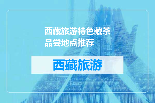 西藏旅游特色藏茶品尝地点推荐