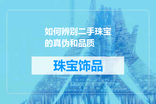如何辨别二手珠宝的真伪和品质