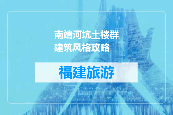 南靖河坑土楼群建筑风格攻略