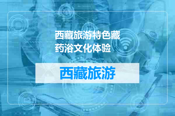 西藏旅游特色藏药浴文化体验