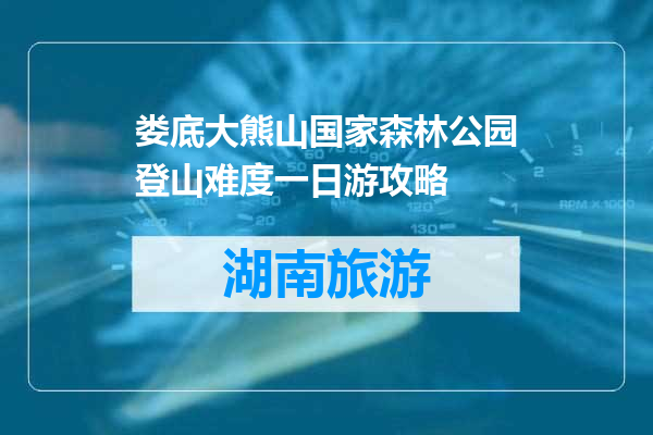 娄底大熊山国家森林公园登山难度一日游攻略