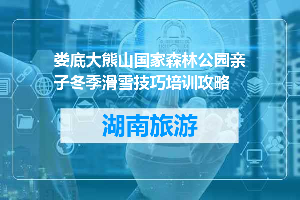娄底大熊山国家森林公园亲子冬季滑雪技巧培训攻略