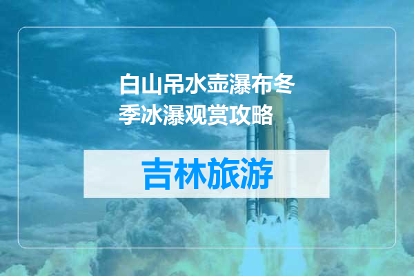 白山吊水壶瀑布冬季冰瀑观赏攻略