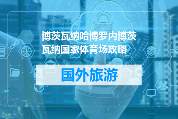 博茨瓦纳哈博罗内博茨瓦纳国家体育场攻略