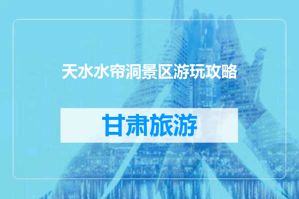 天水水帘洞景区游玩攻略