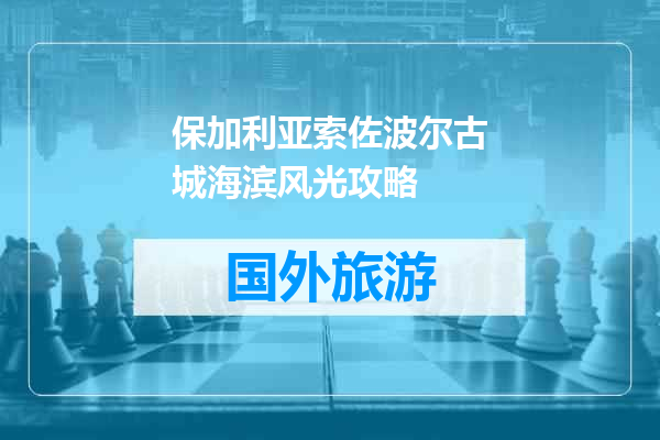 保加利亚索佐波尔古城海滨风光攻略