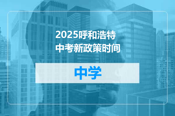 2025呼和浩特中考新政策时间