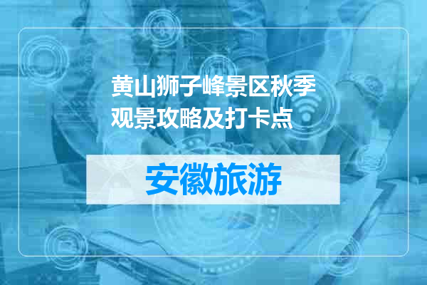黄山狮子峰景区秋季观景攻略及打卡点