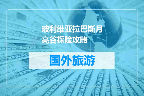 玻利维亚拉巴斯月亮谷探险攻略