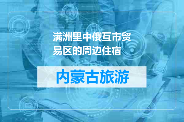 满洲里中俄互市贸易区的周边住宿
