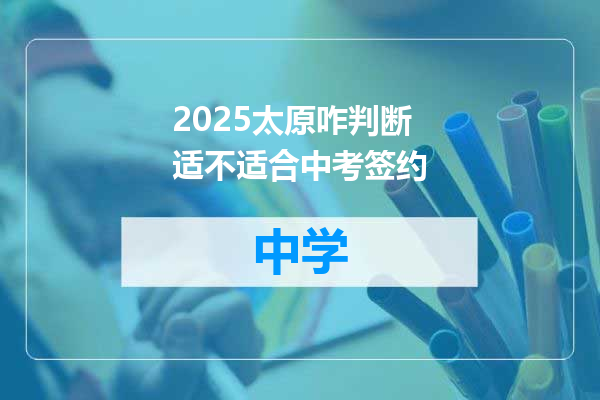 2025太原咋判断适不适合中考签约