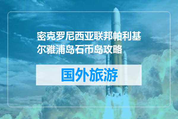 密克罗尼西亚联邦帕利基尔雅浦岛石币岛攻略