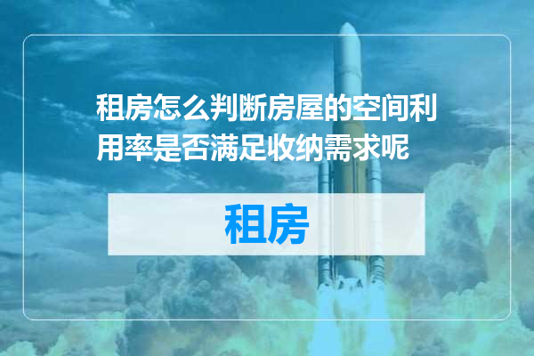租房怎么判断房屋的空间利用率是否满足收纳需求呢