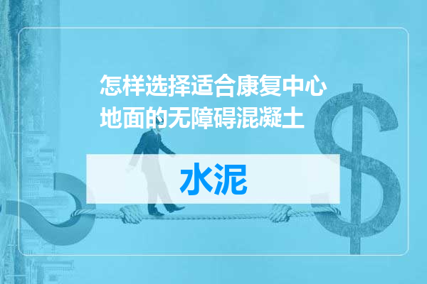 怎样选择适合康复中心地面的无障碍混凝土
