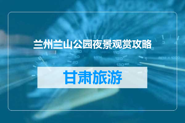 兰州兰山公园夜景观赏攻略
