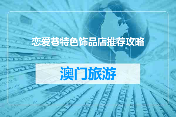 恋爱巷特色饰品店推荐攻略