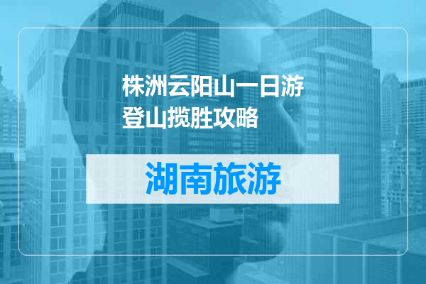 株洲云阳山一日游登山揽胜攻略