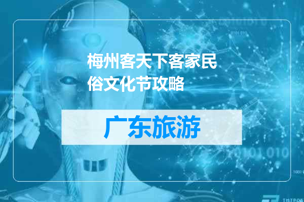 梅州客天下客家民俗文化节攻略