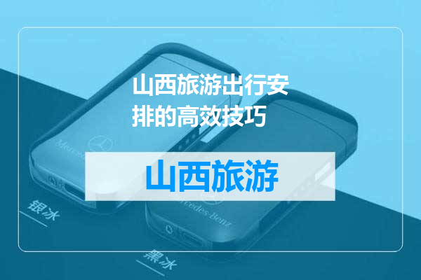 山西旅游出行安排的高效技巧