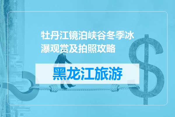 牡丹江镜泊峡谷冬季冰瀑观赏及拍照攻略