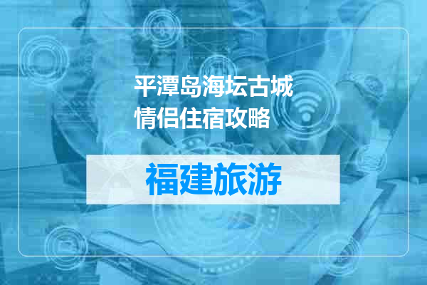 平潭岛海坛古城情侣住宿攻略