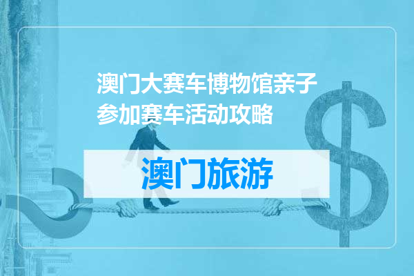 澳门大赛车博物馆亲子参加赛车活动攻略