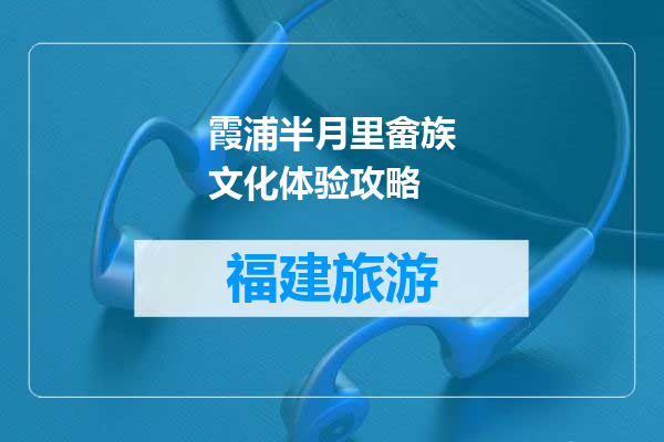 霞浦半月里畲族文化体验攻略