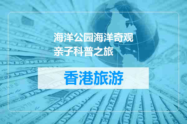 海洋公园海洋奇观亲子科普之旅