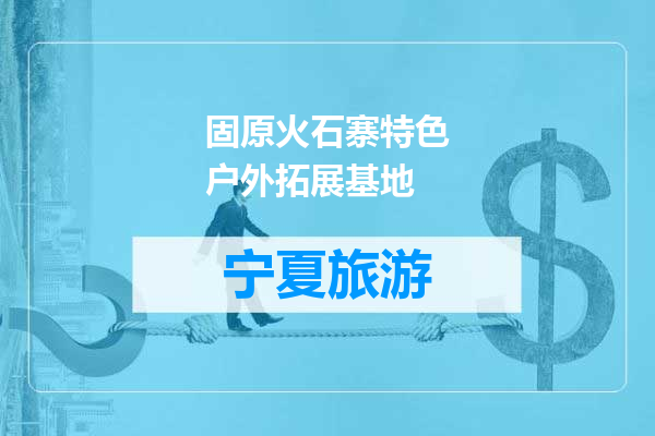 固原火石寨特色户外拓展基地