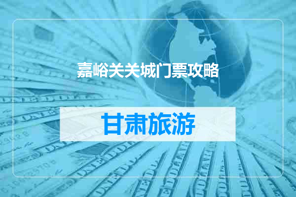 嘉峪关关城门票攻略