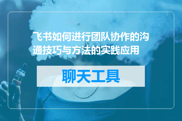 飞书如何进行团队协作的沟通技巧与方法的实践应用