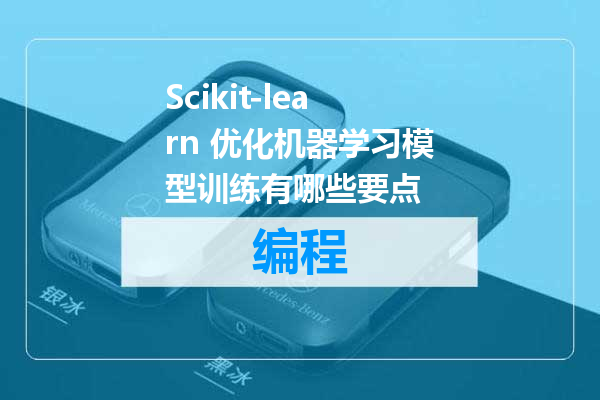 Scikit-learn 优化机器学习模型训练有哪些要点