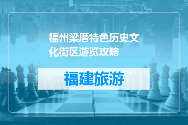 福州梁厝特色历史文化街区游览攻略