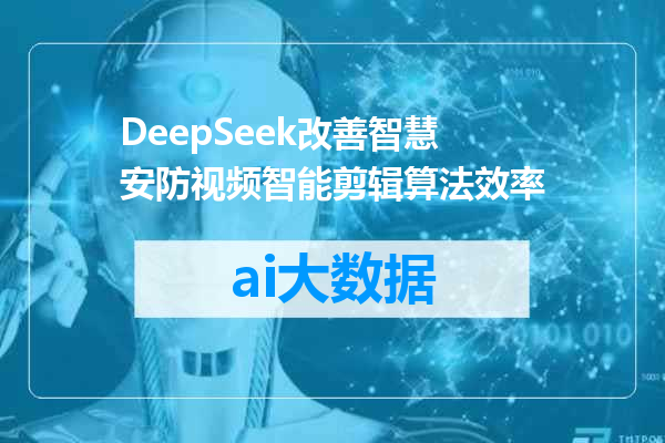 DeepSeek改善智慧安防视频智能剪辑算法效率