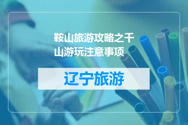 鞍山旅游攻略之千山游玩注意事项