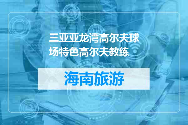 三亚亚龙湾高尔夫球场特色高尔夫教练